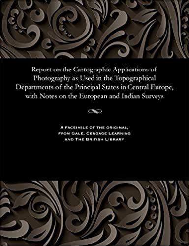 Report on the Cartographic Applications of Photography as Used in the Topographical Departments of the Principal States in Central Europe, with Notes on the European and Indian Surveys