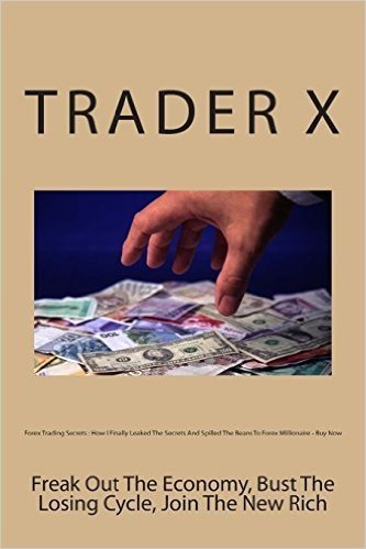 Forex Trading Secrets: How I Finally Leaked the Secrets and Spilled the Beans to Forex Millionaire - Buy Now: Freak Out the Economy, Bust the