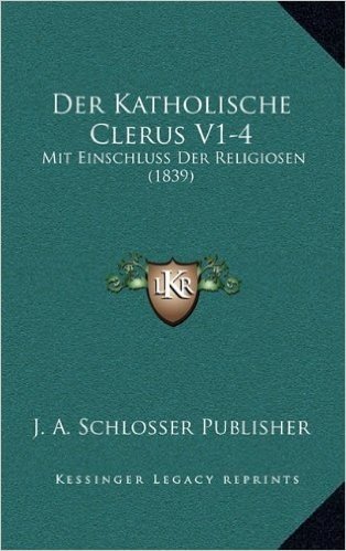 Der Katholische Clerus V1-4: Mit Einschluss Der Religiosen (1839)