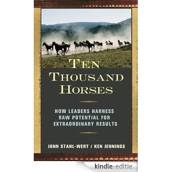 Ten Thousand Horses: How Leaders Harness Raw Potential for Extraordinary Results [Kindle-editie]