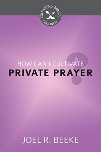 How Can I Cultivate Private Prayer?: Cultivating Biblical Godliness Series