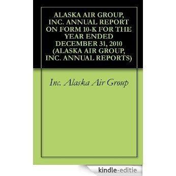 ALASKA AIR GROUP, INC. ANNUAL REPORT ON FORM 10-K FOR THE YEAR ENDED DECEMBER 31, 2010 (ALASKA AIR GROUP, INC. ANNUAL REPORTS) (English Edition) [Kindle-editie]
