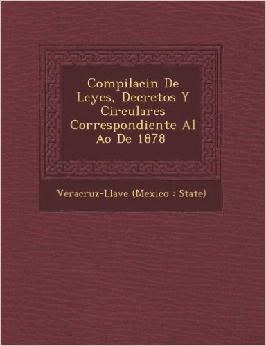 Compilaci N de Leyes, Decretos y Circulares Correspondiente Al A O de 1878 [-1888]
