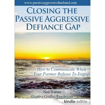 Closing the Passive Aggressive Defiance Gap: How to Communicate When Your Partner Refuses to Engage (The Complete Guide To Passive Aggression Book 2) (English Edition) [Kindle-editie]