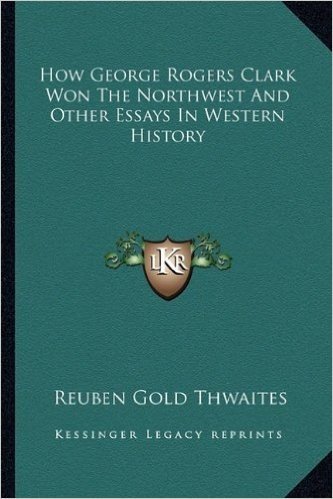 How George Rogers Clark Won the Northwest and Other Essays in Western History