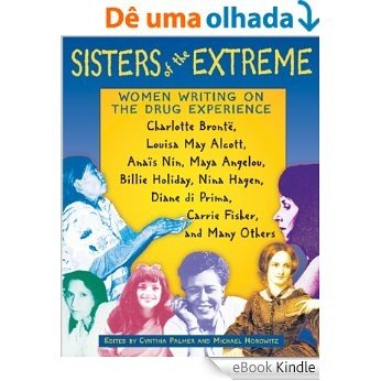 Sisters of the Extreme: Women Writing on the Drug Experience: Charlotte Brontë, Louisa May Alcott, Anaïs Nin, Maya Angelou, Billie Holiday, Nina Hagen, ... di Prima, Carrie Fisher, and Many Others [eBook Kindle]