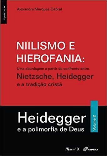 Niilismo e Hierofania II. Uma Abordagem a Partir do Confronto Entre Nietzsche, Heidegger e a Tradição Cristã. Heidegger e a Polimorfia de Deus - Volume 2