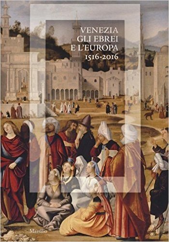Venezia, gli Ebrei e l'Europa. (1516-2016). Catalogo della mostra (Venezia, 19 giugno-13 novembre 2016)