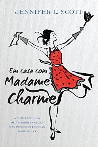 Em casa com Madame Charme: A arte francesa de receber e cuidar das pequenas tarefas domésticas baixar