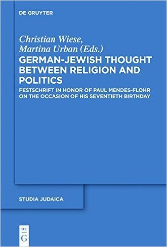 German-Jewish Thought Between Religion and Politics: Festschrift in Honor of Paul Mendes-Flohr on the Occasion of His Seventieth Birthday