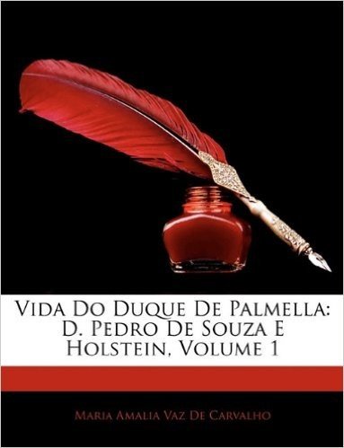 Vida Do Duque de Palmella: D. Pedro de Souza E Holstein, Volume 1