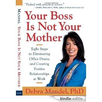 Your Boss Is Not Your Mother: Eight Steps to Eliminating Office Drama and Creating Positive Relationships at Work: Nine Steps to Eliminating Office Drama and Creating Good Workplace Relationships [Kindle-editie]