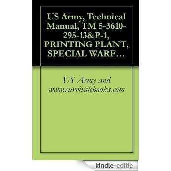 US Army, Technical Manual, TM 5-3610-295-13&P-1, PRINTING PLANT, SPECIAL WARFARE, TRANSPORTABLE (NSN 3610-01-106-2276) APPLICABLE TO SER NUMBERS 0013 THROUGH ... ITEM INCLUDED IN EM 0165) (English Edition) [Kindle-editie]
