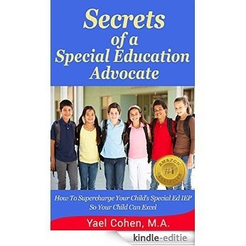 Secrets of a Special Education Advocate: Supercharge Your Child's Special Ed IEP So Your Child Can Excel (English Edition) [Kindle-editie]