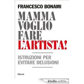 Mamma voglio fare l'artista: Istruzioni per evitare delusioni (Italian Edition) [Kindle-editie]
