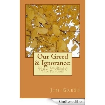 OUR GREED & IGNORANCE:Poses A Far Greater Danger To America, Than Terrorism (English Edition) [Kindle-editie]