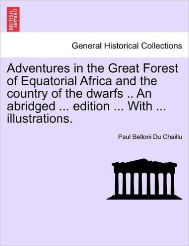 Adventures in the Great Forest of Equatorial Africa and the Country of the Dwarfs .. an Abridged ... Edition ... with ... Illustrations.