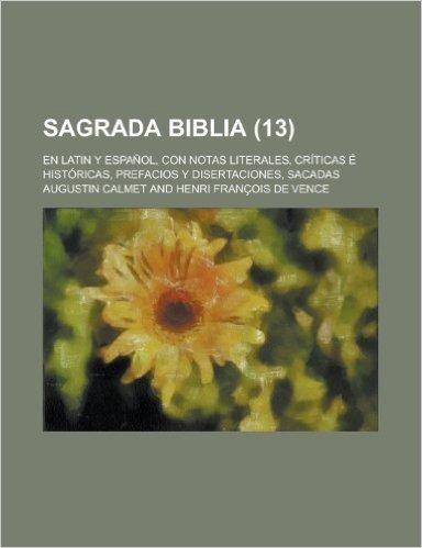 Sagrada Biblia; En Latin y Espanol, Con Notas Literales, Criticas E Historicas, Prefacios y Disertaciones, Sacadas (13 )