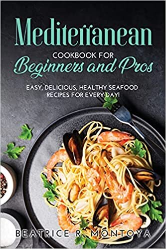 Mediterranean Cookbook for Beginners and Pros: Easy, Delicious, Healthy Seafood Recipes For Every Day