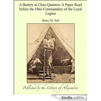 A Battery at Close Quarters: A Paper Read before the Ohio Commandery of the Loyal Legion, October 6, 1913 [Kindle-editie]
