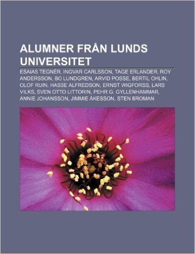 Alumner Fran Lunds Universitet: Esaias Tegner, Ingvar Carlsson, Tage Erlander, Roy Andersson, Bo Lundgren, Arvid Posse, Bertil Ohlin, Olof Ruin