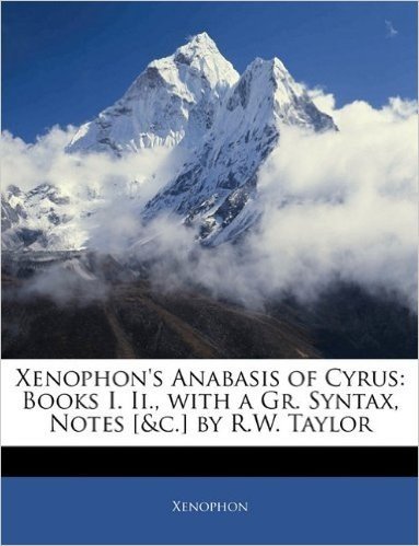 Xenophon's Anabasis of Cyrus: Books I. II., with a Gr. Syntax, Notes [&C.] by R.W. Taylor