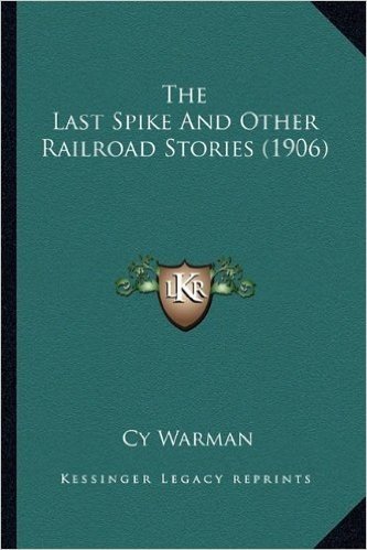 The Last Spike and Other Railroad Stories (1906) the Last Spike and Other Railroad Stories (1906)