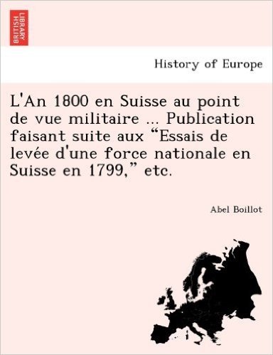 L'An 1800 En Suisse Au Point de Vue Militaire ... Publication Faisant Suite Aux "Essais de Leve E D'Une Force Nationale En Suisse En 1799," Etc.