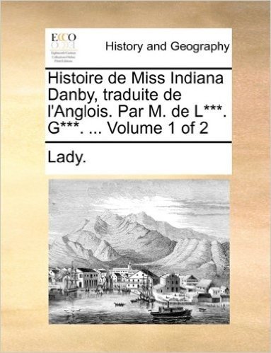Histoire de Miss Indiana Danby, Traduite de L'Anglois. Par M. de L***. G***. ... Volume 1 of 2