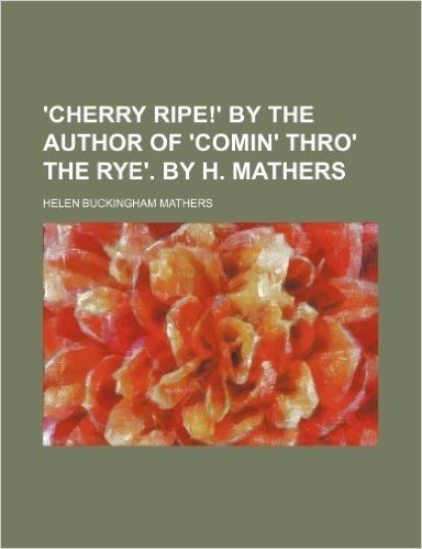 'Cherry Ripe!' by the Author of 'Comin' Thro' the Rye'. by H. Mathers