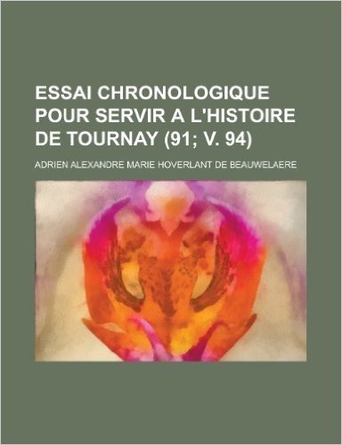 Essai Chronologique Pour Servir A L'Histoire de Tournay (91; V. 94 )