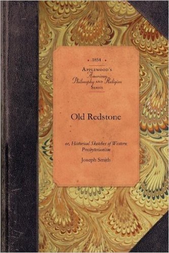 Old Redstone: Or, Historical Sketches of Western Presbyterianism, Its Early Ministers, Its Perilous Times, and Its First Records