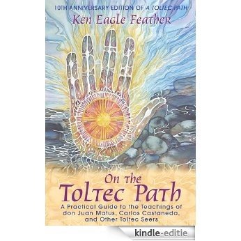 On the Toltec Path: A Practical Guide to the Teachings of don Juan Matus, Carlos Castaneda, and Other Toltec Seers [Kindle-editie]