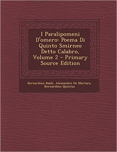 I Paralipomeni D'Omero: Poema Di Quinto Smirneo Detto Calabro, Volume 2 - Primary Source Edition