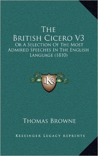 The British Cicero V3 the British Cicero V3: Or a Selection of the Most Admired Speeches in the English Lor a Selection of the Most Admired Speeches i