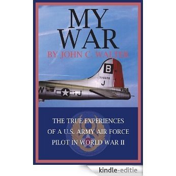 MY WAR: THE TRUE EXPERIENCES OF A U.S. ARMY AIR FORCE PILOT IN WORLD WAR II (English Edition) [Kindle-editie]