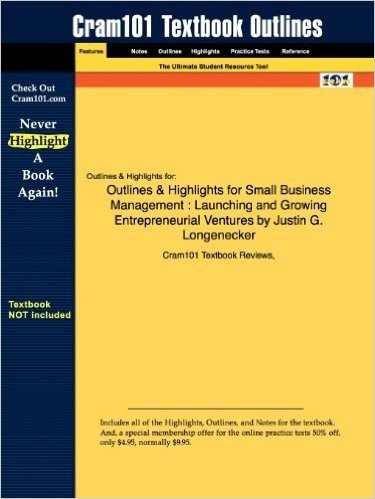 Outlines & Highlights for Small Business Management: Launching and Growing Entrepreneurial Ventures by Justin G. Longenecker
