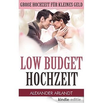 LOW BUDGET HOCHZEIT: Große Hochzeit für kleines Geld [Kindle-editie]