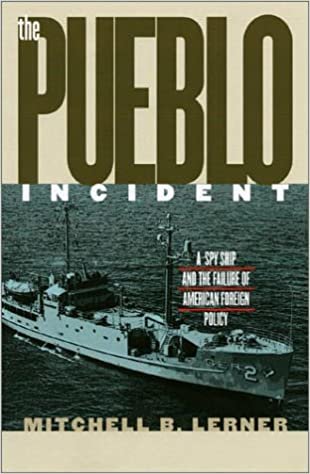 indir Lerner, M:  The &quot;&quot;Pueblo&quot;&quot; Incident: A Spy Ship and the Failure of American Foreign Policy (Modern War Studies)