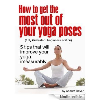 How To Get The Most Out Of Your Yoga Poses - 5 tips that will improve your yoga imeasurably"fully illustrated,beginners edition" (English Edition) [Kindle-editie]