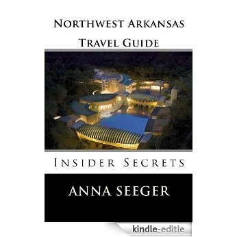Northwest Arkansas Travel Guide : Insider Secrets (Bentonville, Rogers, Fayetteville & Eureka Springs Book 1) (English Edition) [Kindle-editie]