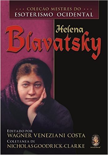 Helena Blavatsky - Coleção Mestres do Esoterismo Ocidental