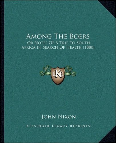 Among the Boers: Or Notes of a Trip to South Africa in Search of Health (1880or Notes of a Trip to South Africa in Search of Health (1880) )