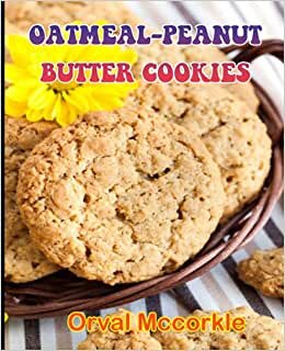 OATMEAL-PEANUT BUTTER COOKIES: 150 recipe Delicious and Easy The Ultimate Practical Guide Easy bakes Recipes From Around The World oatmeal-peanut butter cookies cookbook