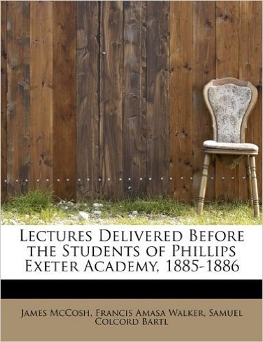 Lectures Delivered Before the Students of Phillips Exeter Academy, 1885-1886