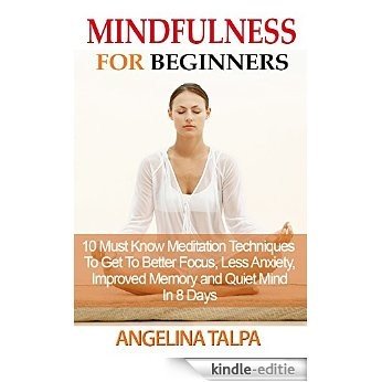 Mindfulness for Beginners: 10 Must-Know Meditation Techniques to Get To Better Focus, Less Anxiety, Improved Memory and Quiet Mind in 8 Days (mindfulness ... mindfulness anxiety) (English Edition) [Kindle-editie]