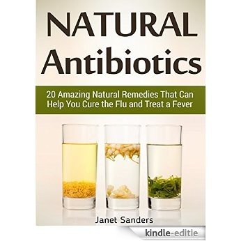 Natural Antibiotics: 20 Amazing Natural Remedies That Can Help You Cure the Flu and Treat a Fever (Natural Antibiotics, Natural remedies, all natural remedies) (English Edition) [Kindle-editie]
