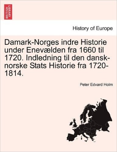 Damark-Norges Indre Historie Under Enev Lden Fra 1660 Til 1720. Indledning Til Den Dansk-Norske STATS Historie Fra 1720-1814. baixar