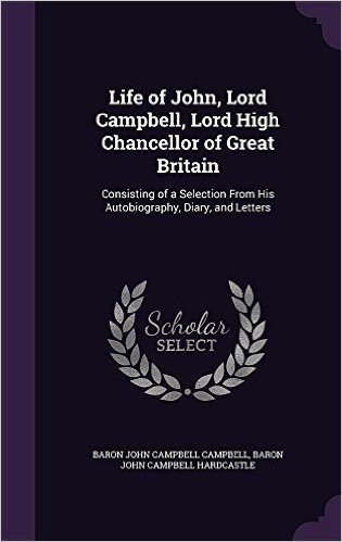 Life of John, Lord Campbell, Lord High Chancellor of Great Britain: Consisting of a Selection from His Autobiography, Diary, and Letters