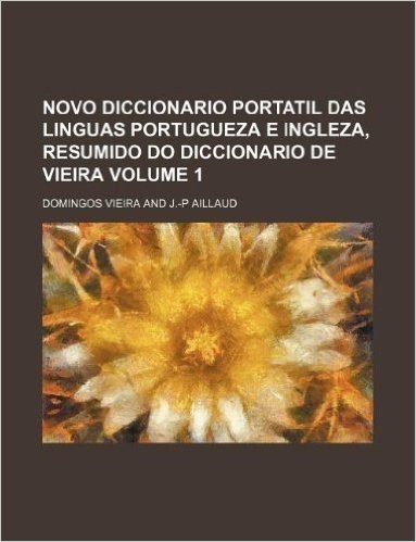 Novo Diccionario Portatil Das Linguas Portugueza E Ingleza, Resumido Do Diccionario de Vieira Volume 1